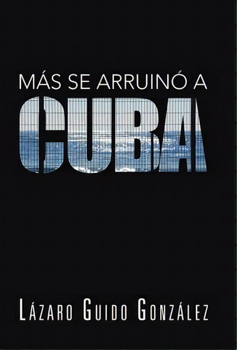 Mas Se Arruino A Cuba, De Lazaro Guido Gonzalez. Editorial Palibrio, Tapa Dura En Español