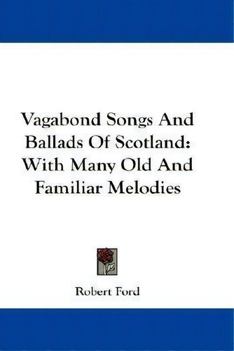 Vagabond Songs And Ballads Of Scotland: With Many Old And Familiar Melodies, De Robert Ford., Vol. 1. Editorial Kessinger Publishing, Tapa Blanda En Inglés