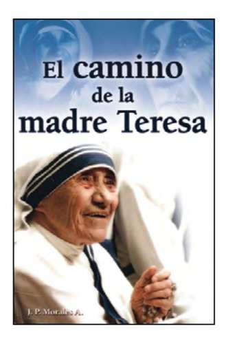 El Camino De La Madre Teresa. Juan P. Morales Anguiano