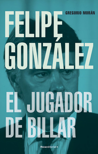 Felipe Gonzalez El Jugador De Billar, De Gregorio Moran. Editorial Roca Editorial, Tapa Blanda En Español