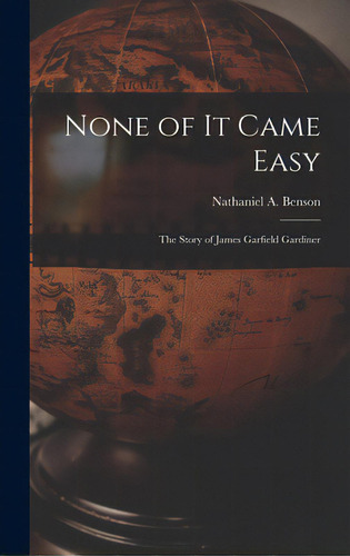None Of It Came Easy: The Story Of James Garfield Gardiner, De Benson, Nathaniel A. 1903-1966. Editorial Hassell Street Pr, Tapa Dura En Inglés