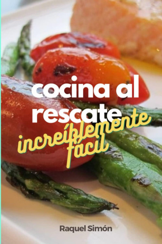 Libro: Cocina Al Rescate: Increíblemente Fácil (spanish Edit