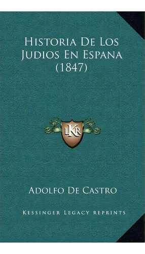 Historia De Los Judios En Espana (1847), De Adolfo De Castro., Vol. 1. Editorial Kessinger Legacy Reprints, Tapa Blanda En Español