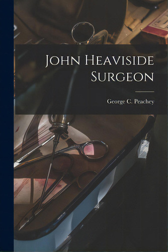 John Heaviside Surgeon, De Peachey, George C. (george Charles)., Vol. 1. Editorial Hassell Street Pr, Tapa Blanda En Inglés