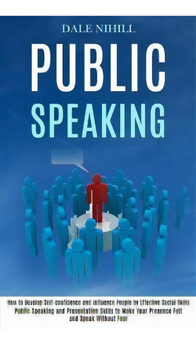 Public Speaking : How To Develop Self-confidence And Influence People By Effective Social Skills ..., De Dale Nihill. Editorial Rob Miles, Tapa Blanda En Inglés