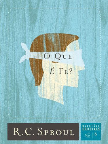 O que é Fé?, de Sproul, R. C.. Série Questões Cruciais (8), vol. 8. Editora Missão Evangélica Literária, capa mole em português, 2019