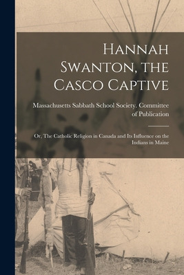 Libro Hannah Swanton, The Casco Captive: Or, The Catholic...