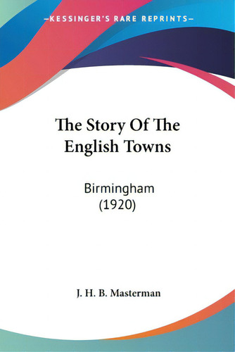 The Story Of The English Towns: Birmingham (1920), De Masterman, J. H. B.. Editorial Kessinger Pub Llc, Tapa Blanda En Inglés