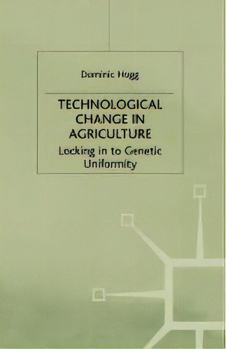 Technological Change In Agriculture : Locking In To Genetic Uniformity, De D. Hogg. Editorial Palgrave Macmillan, Tapa Blanda En Inglés