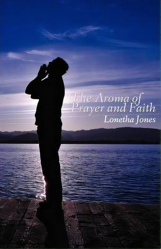 The Aroma Of Prayer And Faith, De Lonetha Jones. Editorial Outskirts Press, Tapa Blanda En Inglés