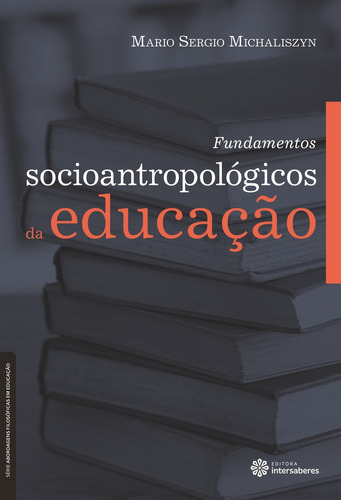 Fundamentos socioantropológicos da educação, de Michaliszyn, Mario Sergio. Série Série Abordagens Filosóficas em Educação Editora Intersaberes Ltda., capa mole em português, 2012