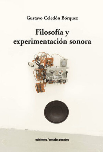 Filosofia Y Experimentacion Sonora, De Celedón Bórquez, Gustavo. Editorial Metales Pesados, Tapa Blanda, Edición 1 En Español, 2023