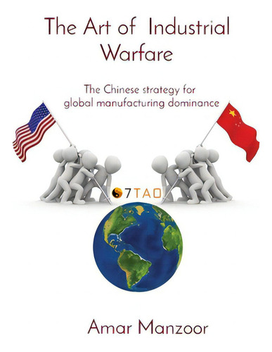 The Art Of Industrial Warfare: The Chinese Strategy For Global Manufacturing Dominance, De Manzoor, Amar., Vol. 1. Editorial Lightning Source Inc, Tapa Blanda En Inglés