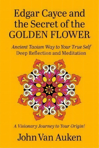 Edgar Cayce And The Secret Of The Golden Flower : Ancient Taoism Way To Your True Self Deep Refle..., De John Van Auken. Editorial Are Press, Tapa Blanda En Inglés