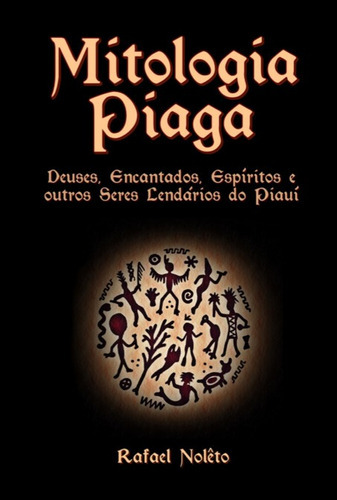 Mitologia Piaga: Deuses, Encantados, Espíritos E Outros Seres Lendários Do Piauí, De Rafael Nolêto. Série Não Aplicável, Vol. 1. Editora Clube De Autores, Capa Mole, Edição 1 Em Português, 2019