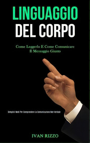 Linguaggio Del Corpo : Come Leggerlo E Come Comunicare Il Messaggio Giusto (semplici Modi Per Com..., De Ivan Rizzo. Editorial Daniel Heath, Tapa Blanda En Italiano