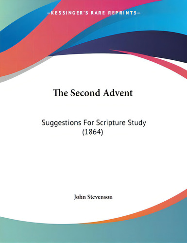 The Second Advent: Suggestions For Scripture Study (1864), De Stevenson, John., Vol. 1. Editorial Kessinger Pub Llc, Tapa Blanda En Inglés