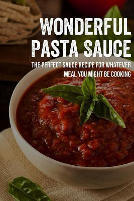 Libro Wonderful Pasta Sauce : The Perfect Sauce Recipe Fo...