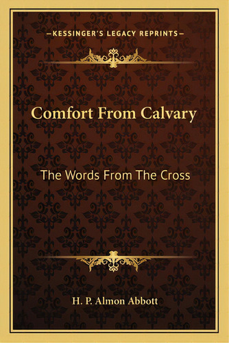 Comfort From Calvary: The Words From The Cross, De Abbott, H. P. Almon. Editorial Kessinger Pub Llc, Tapa Blanda En Inglés