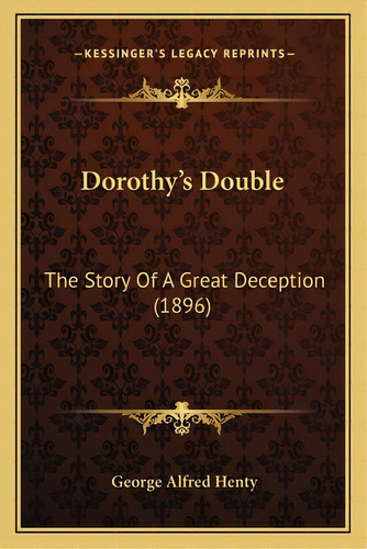 Dorothy's Double: The Story Of A Great Deception (1896), De Henty, George Alfred. Editorial Kessinger Pub Llc, Tapa Blanda En Inglés