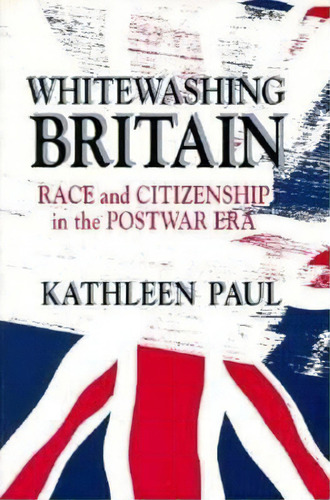 Whitewashing Britain : Race And Citizenship In The Postwar Era, De Kathleen Paul. Editorial Cornell University Press, Tapa Blanda En Inglés