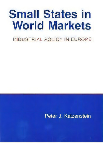 Small States In World Markets : Industrial Policy In Europe, De Peter J. Katzenstein. Editorial Cornell University Press, Tapa Blanda En Inglés