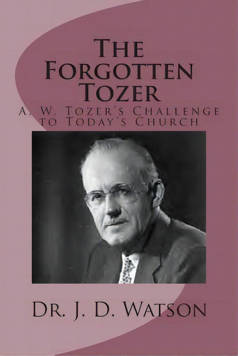 The Forgotten Tozer: A. W. Tozer's Challenge To Today's Church, De Watson, J. D.. Editorial Createspace, Tapa Blanda En Inglés