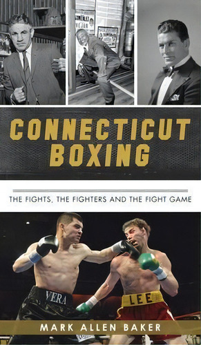 Connecticut Boxing : The Fights, The Fighters And The Fight Game, De Mark Allen Baker. Editorial History Pr, Tapa Dura En Inglés