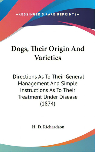 Dogs, Their Origin And Varieties: Directions As To Their General Management And Simple Instructio..., De Richardson, H. D.. Editorial Kessinger Pub Llc, Tapa Dura En Inglés