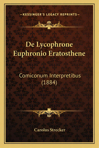 De Lycophrone Euphronio Eratosthene: Comiconum Interpretibus (1884), De Strecker, Carolus. Editorial Kessinger Pub Llc, Tapa Blanda En Español