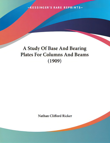 A Study Of Base And Bearing Plates For Columns And Beams (1909), De Ricker, Nathan Clifford., Vol. 1. Editorial Kessinger Pub Llc, Tapa Blanda En Inglés