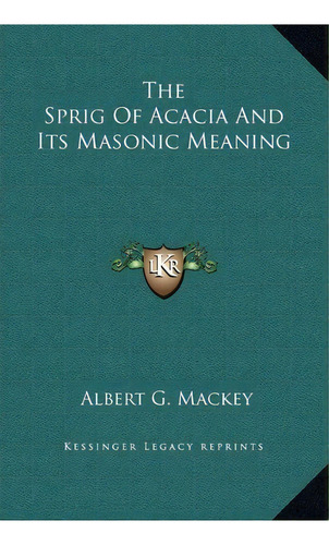 The Sprig Of Acacia And Its Masonic Meaning, De Albert Gallatin Mackey. Editorial Kessinger Publishing, Tapa Dura En Inglés