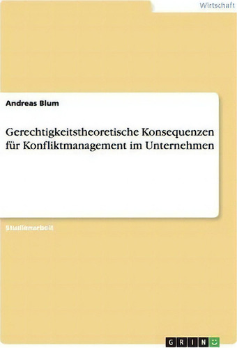 Gerechtigkeitstheoretische Konsequenzen Fur Konfliktmanagement Im Unternehmen, De Andreas Blum., Vol. 1. Editorial Grin Verlag, Tapa Blanda En Alemán