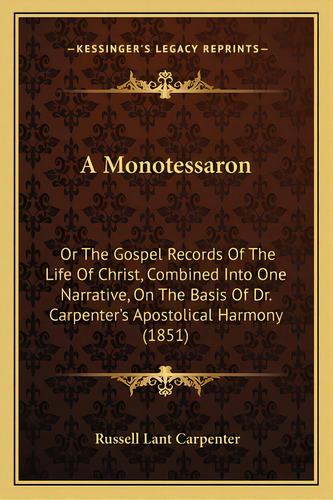 A Monotessaron: Or The Gospel Records Of The Life Of Christ, Combined Into One Narrative, On The ..., De Carpenter, Russell Lant. Editorial Kessinger Pub Llc, Tapa Blanda En Inglés