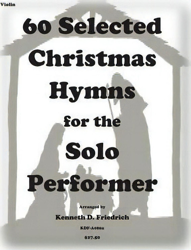 60 Selected Christmas Hymns For The Solo Performer-violin Version, De Kenneth D Friedrich. Editorial Createspace Independent Publishing Platform, Tapa Blanda En Inglés