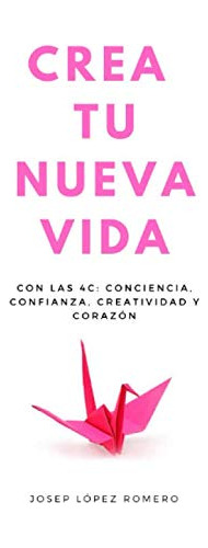 Crea Tu Nueva Vida: Con Las 4c: Conciencia Confianza Creativ