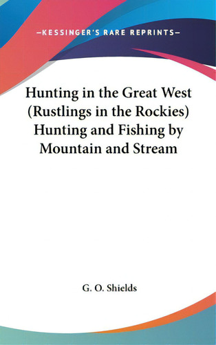 Hunting In The Great West (rustlings In The Rockies) Hunting And Fishing By Mountain And Stream, De Shields, G. O.. Editorial Kessinger Pub Llc, Tapa Dura En Inglés