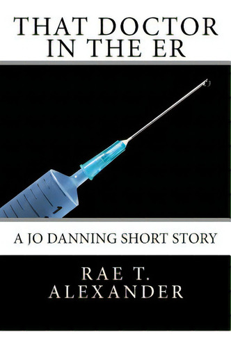 That Doctor In The Er: A Jo Danning Short Story, De Alexander, Rae T.., Vol. 1. Editorial Lightning Source Inc, Tapa Blanda En Inglés