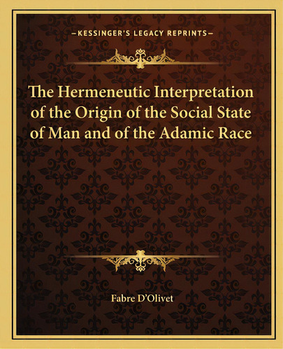 The Hermeneutic Interpretation Of The Origin Of The Social State Of Man And Of The Adamic Race, De D'olivet, Fabre. Editorial Kessinger Pub Llc, Tapa Blanda En Inglés