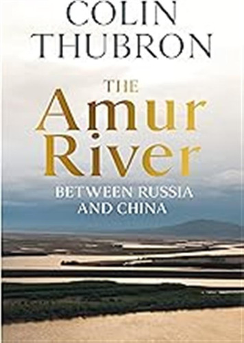 The Amur River: Between Russia And China / Thubron, Colin