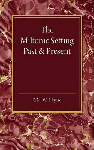 The Miltonic Setting Past And Present, De E. M. W. Tillyard. Editorial Cambridge University Press, Tapa Blanda En Inglés