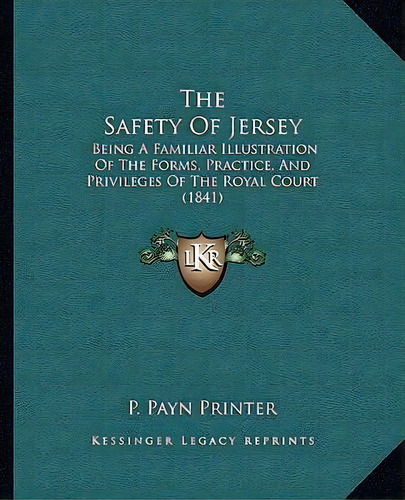 The Safety Of Jersey : Being A Familiar Illustration Of The Forms, Practice, And Privileges Of Th..., De P Payn Printer. Editorial Kessinger Publishing, Tapa Blanda En Inglés