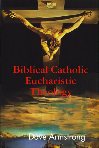 Biblical Catholic Eucharistic Theology, De Armstrong, Dave. Editorial Lulu Pr, Tapa Blanda En Inglés