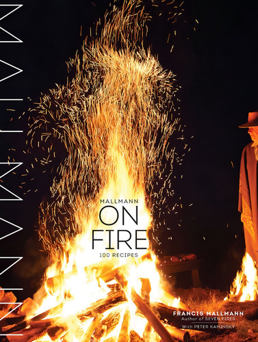Mallmann On Fire: 100 Inspired Recipes To Grill Anytime