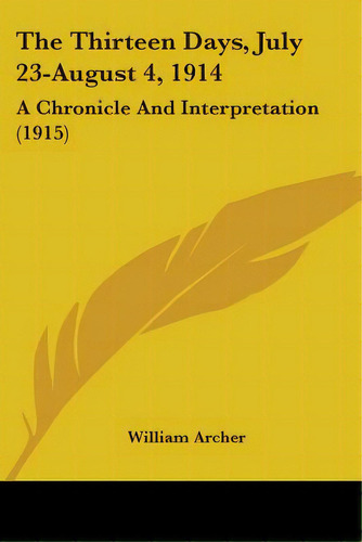 The Thirteen Days, July 23-august 4, 1914: A Chronicle And Interpretation (1915), De Archer, William. Editorial Kessinger Pub Llc, Tapa Blanda En Inglés