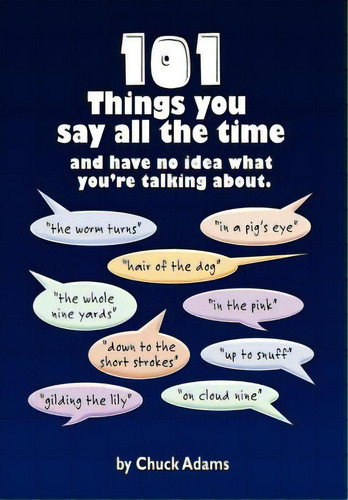 101 Things You Say All The Time: And Have No Idea What You're Talking About!, De Adams, Charles. Editorial Authorhouse, Tapa Dura En Inglés