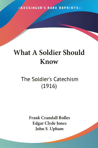 What A Soldier Should Know: The Soldier's Catechism (1916), De Bolles, Frank Crandall., Vol. 1. Editorial Kessinger Pub Llc, Tapa Blanda En Inglés