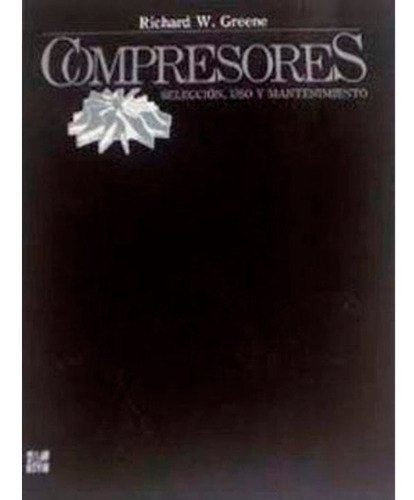 Compresores - Seleccion, Uso Y Mantenimiento Richard W. Gree