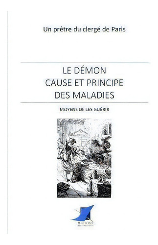 Le D Mon Cause Et Principe Des Maladies - Moyens De Les Gu Rir: Moyens De Les Guérir, De Un Pretre Du Clerge De Paris., Vol. 1. Editorial Editions Saint-sebastien, Tapa Blanda En Francés