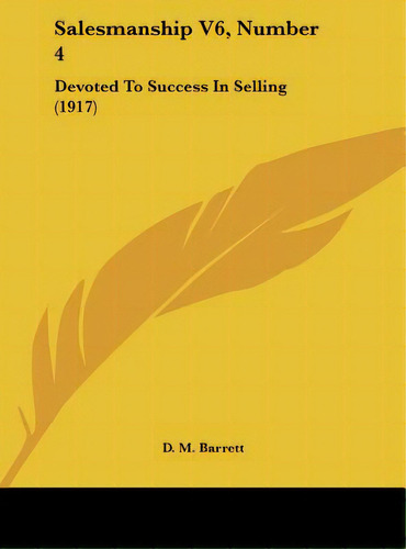 Salesmanship V6, Number 4: Devoted To Success In Selling (1917), De Barrett, D. M.. Editorial Kessinger Pub Llc, Tapa Dura En Inglés